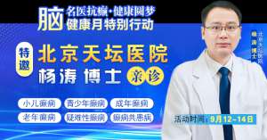 【腦健康月特別行動】9月12-14日，北京天壇醫院楊濤博士免費會診+超萬元援助，護航全年齡段癲癇患者